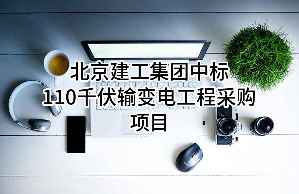 北京建工集团有限责任公司中标110千伏输变电工程采购项目