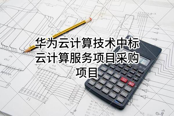 华为云计算技术有限公司中标云计算服务项目采购项目