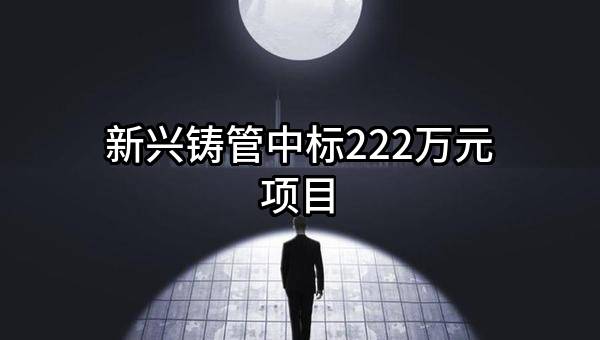 新兴铸管股份有限公司中标222万元项目