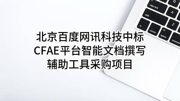 北京百度网讯科技有限公司中标CFAE平台智能文档撰写辅助工具采购项目