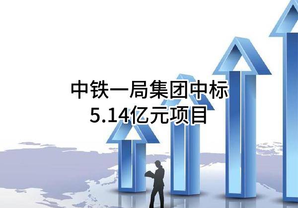 中铁一局集团有限公司中标5.14亿元项目