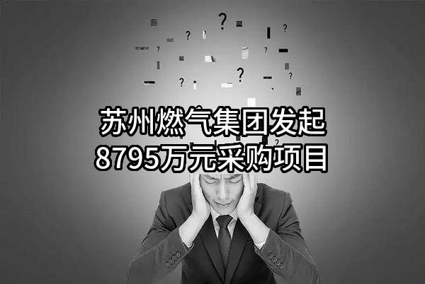 苏州燃气集团有限责任公司最新发起8795万元采购项目