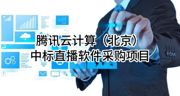腾讯云计算（北京）有限责任公司中标直播软件采购项目