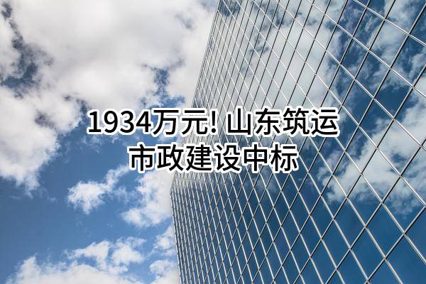 1934万元! 山东筑运市政建设有限公司中标