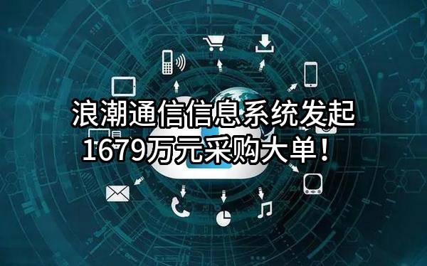 浪潮通信信息系统有限公司最新发起1679万元采购大单！
