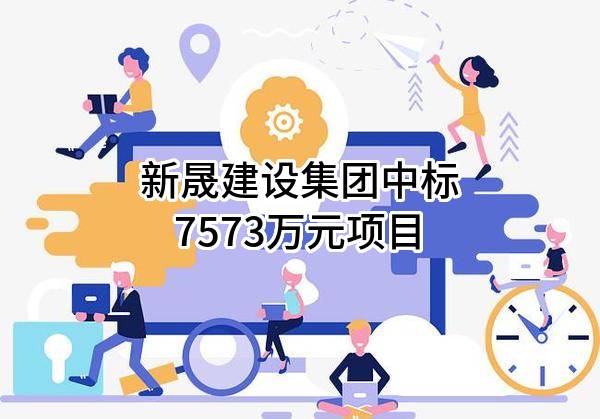 新晟建设集团有限公司中标7573万元项目