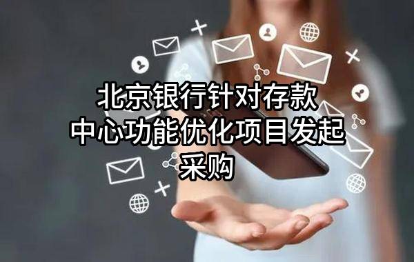 北京银行股份有限公司针对存款中心功能优化项目发起采购