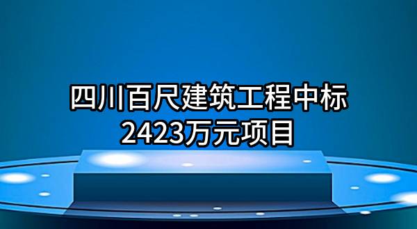 四川百尺建筑工程有限公司中标2423万元项目