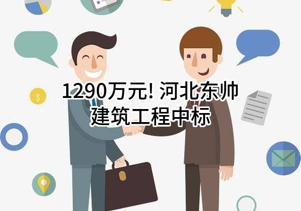 1290万元! 河北东帅建筑工程有限公司中标