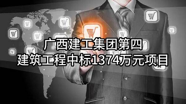 广西建工集团第四建筑工程有限责任公司中标1374万元项目