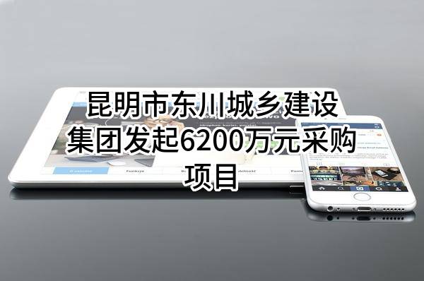 昆明市东川城乡建设集团有限公司最新发起6200万元采购项目