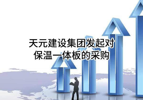 天元建设集团有限公司发起对保温一体板的采购