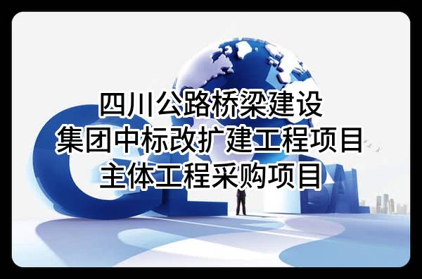四川公路桥梁建设集团有限公司中标改扩建工程项目主体工程采购项目