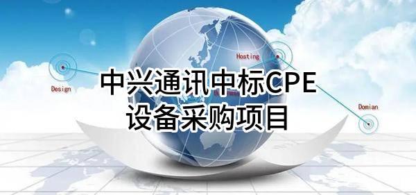 中兴通讯股份有限公司中标CPE设备采购项目