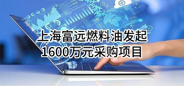 上海富远燃料油有限责任公司最新发起1600万元采购项目