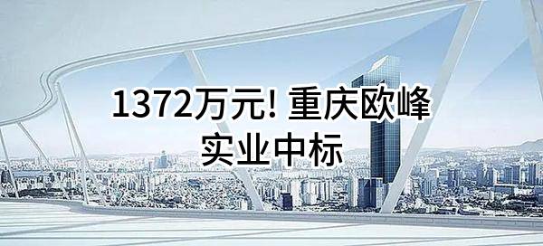 1372万元! 重庆欧峰实业有限公司中标