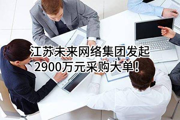 江苏未来网络集团有限公司最新发起2900万元采购大单！