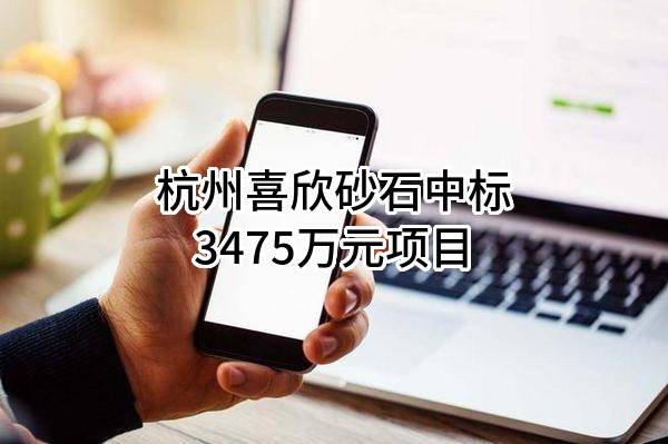 杭州喜欣砂石有限公司中标3475万元项目