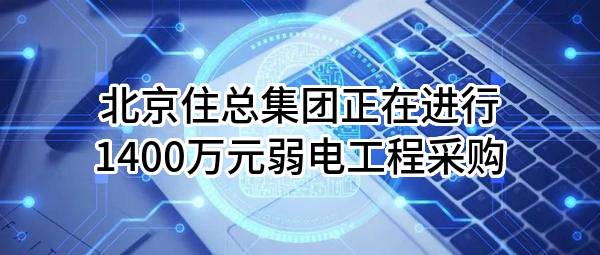 北京住总集团有限责任公司正在进行1400万元弱电工程采购