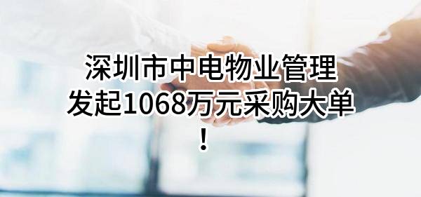 深圳市中电物业管理有限公司最新发起1068万元采购大单！