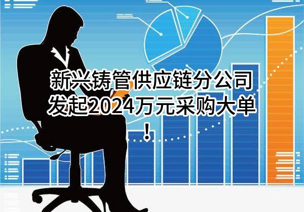 新兴铸管股份有限公司供应链分公司最新发起2024万元采购大单！