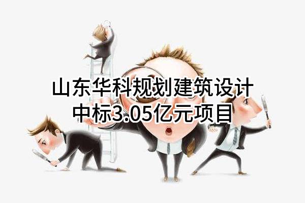 山东华科规划建筑设计有限公司中标3.05亿元项目
