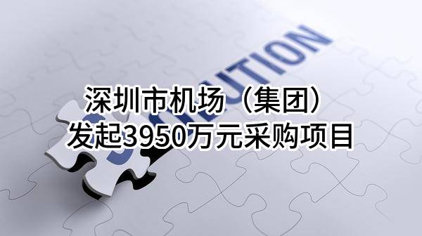 深圳市机场（集团）有限公司最新发起3950万元采购项目