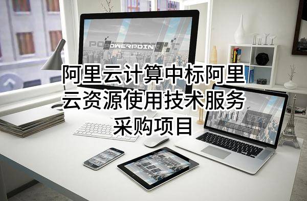 阿里云计算有限公司中标阿里云资源使用技术服务采购项目