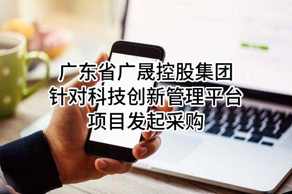 广东省广晟控股集团有限公司针对科技创新管理平台项目发起采购