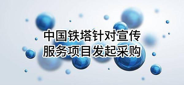 中国铁塔股份有限公司针对宣传服务项目发起采购
