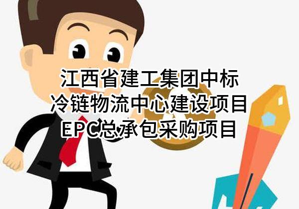 江西省建工集团有限责任公司中标冷链物流中心建设项目EPC总承包采购项目