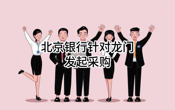 北京银行股份有限公司针对龙门发起采购