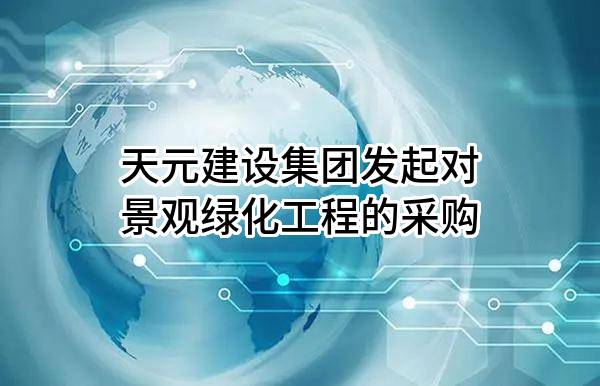 天元建设集团有限公司发起对景观绿化工程的采购