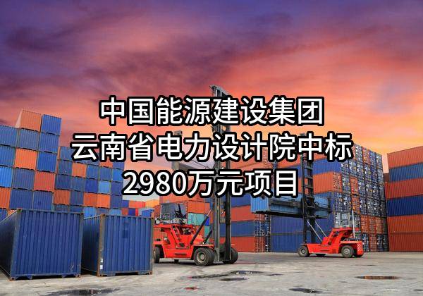 中国能源建设集团云南省电力设计院有限公司中标2980万元项目