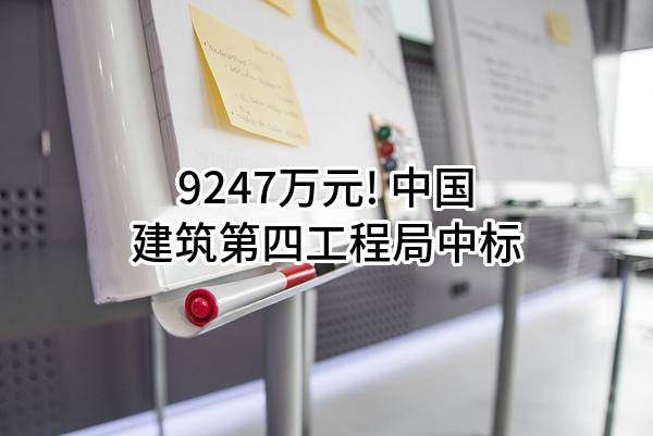 9247万元! 中国建筑第四工程局有限公司中标