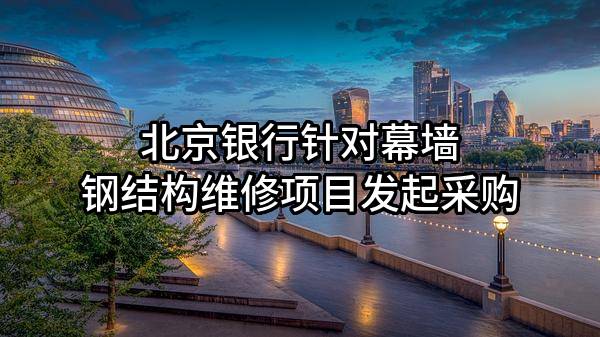 北京银行股份有限公司针对幕墙钢结构维修项目发起采购