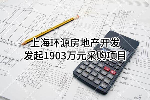 上海环源房地产开发有限公司最新发起1903万元采购项目
