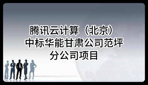 腾讯云计算（北京）有限责任公司中标华能甘肃公司范坪分公司项目