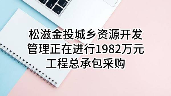 松滋金投城乡资源开发管理有限公司正在进行1982万元工程总承包采购