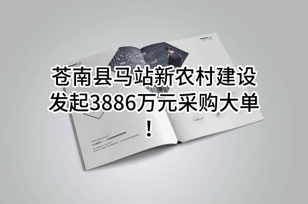 苍南县马站新农村建设有限公司最新发起3886万元采购大单！