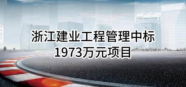 浙江建业工程管理有限公司中标1973万元项目