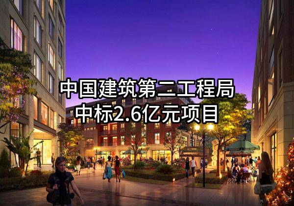 中国建筑第二工程局有限公司中标2.6亿元项目
