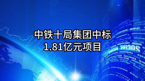 中铁十局集团有限公司中标1.81亿元项目