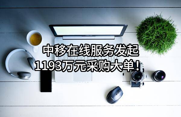 中移在线服务有限公司最新发起1193万元采购大单！
