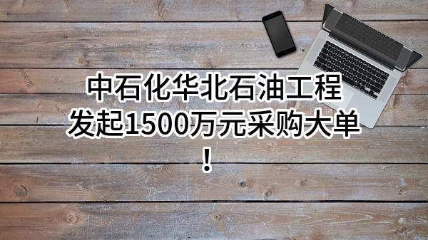 中石化华北石油工程有限公司最新发起1500万元采购大单！