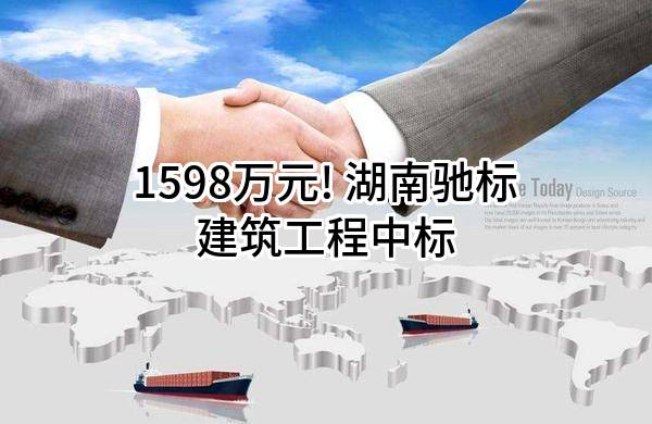 1598万元! 湖南驰标建筑工程有限公司中标