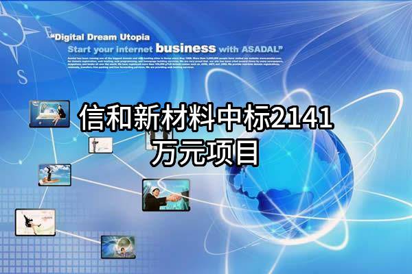 信和新材料股份有限公司中标2141万元项目