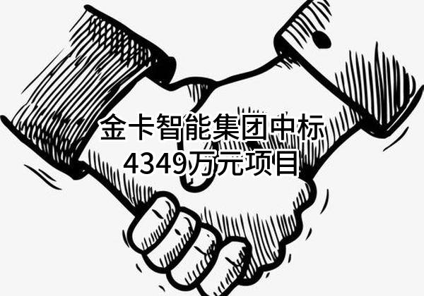金卡智能集团股份有限公司中标4349万元项目