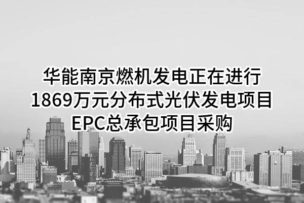 华能南京燃机发电有限公司正在进行1869万元分布式光伏发电项目EPC总承包项目采购