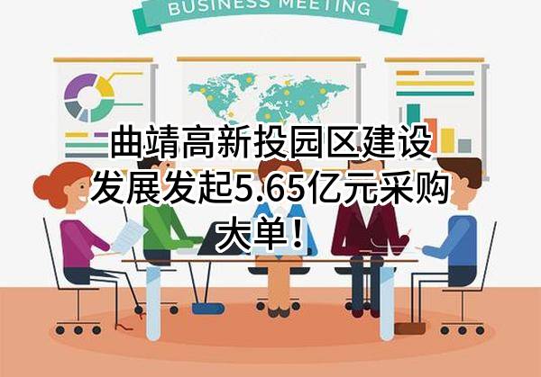 曲靖高新投园区建设发展有限公司最新发起5.65亿元采购大单！